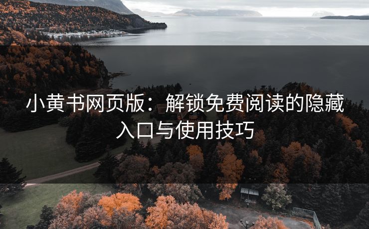 小黄书网页版：解锁免费阅读的隐藏入口与使用技巧