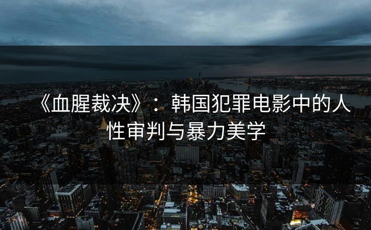 《血腥裁决》：韩国犯罪电影中的人性审判与暴力美学