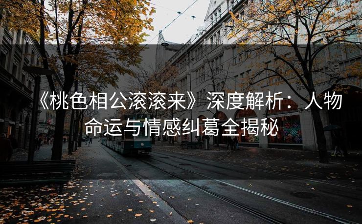 《桃色相公滚滚来》深度解析：人物命运与情感纠葛全揭秘