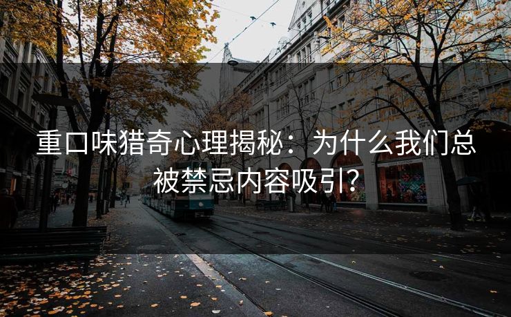 重口味猎奇心理揭秘:为什么我们总被禁忌内容吸引? 第1张 重口味猎奇心理揭秘:为什么我们总被禁忌内容吸引? 第1张