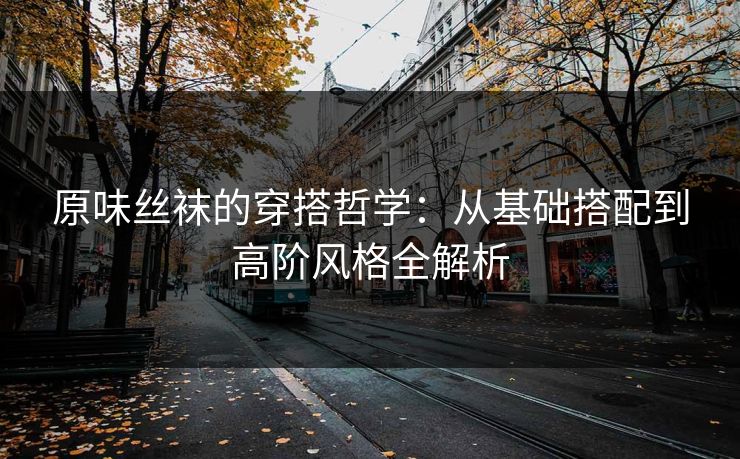 原味丝袜的穿搭哲学：从基础搭配到高阶风格全解析  第1张