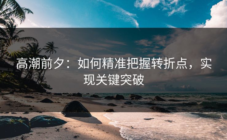 高潮前夕：如何精准把握转折点，实现关键突破