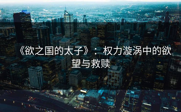 《欲之国的太子》：权力漩涡中的欲望与救赎