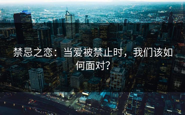 禁忌之恋：当爱被禁止时，我们该如何面对？