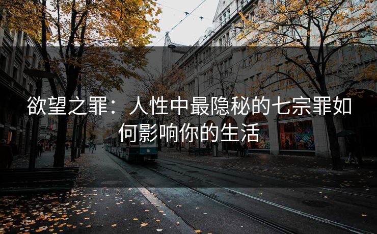 欲望之罪:人性中最隐秘的七宗罪如何影响你的生活 第1张 欲望之罪:人性中最隐秘的七宗罪如何影响你的生活 第1张