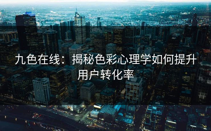 九色在线：揭秘色彩心理学如何提升用户转化率  第1张